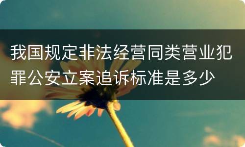 我国规定非法经营同类营业犯罪公安立案追诉标准是多少