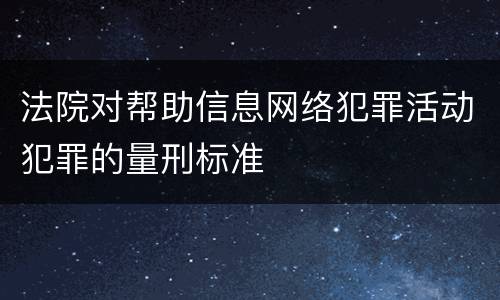 法院对帮助信息网络犯罪活动犯罪的量刑标准