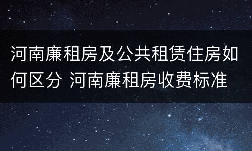 河南廉租房及公共租赁住房如何区分 河南廉租房收费标准