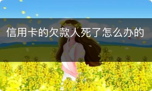 信用卡的欠款人死了怎么办的