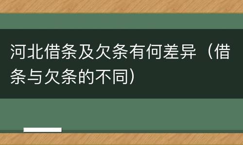 河北借条及欠条有何差异（借条与欠条的不同）