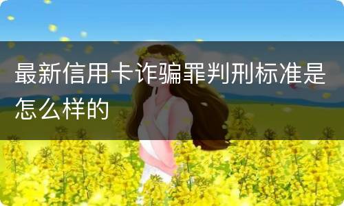 最新信用卡诈骗罪判刑标准是怎么样的