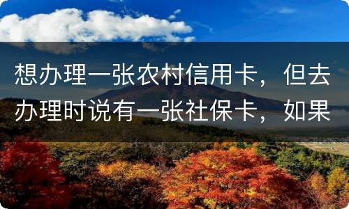 想办理一张农村信用卡，但去办理时说有一张社保卡，如果重新办理一张农村信用卡