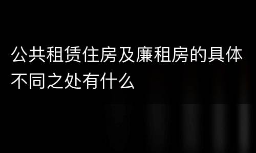 公共租赁住房及廉租房的具体不同之处有什么