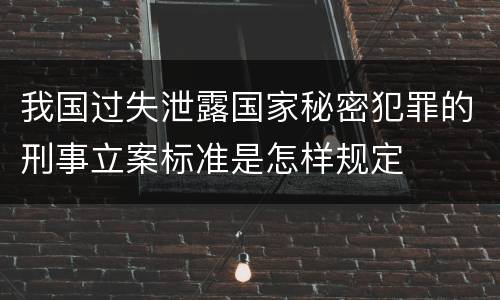 我国过失泄露国家秘密犯罪的刑事立案标准是怎样规定