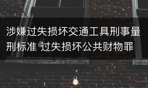 涉嫌过失损坏交通工具刑事量刑标准 过失损坏公共财物罪
