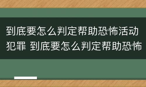 到底要怎么判定帮助恐怖活动犯罪 到底要怎么判定帮助恐怖活动犯罪行为