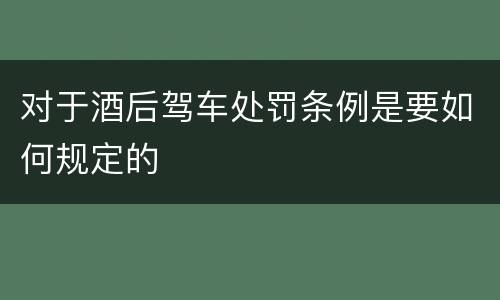 对于酒后驾车处罚条例是要如何规定的