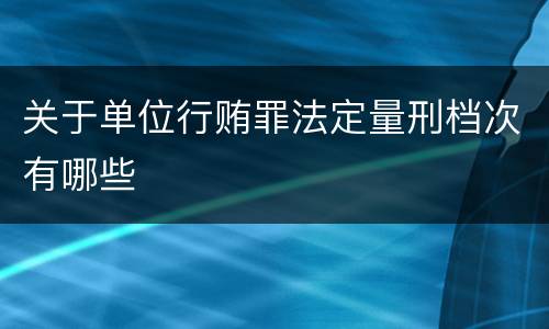关于单位行贿罪法定量刑档次有哪些
