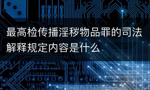 最高检传播淫秽物品罪的司法解释规定内容是什么