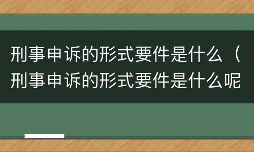 刑事申诉的形式要件是什么（刑事申诉的形式要件是什么呢）