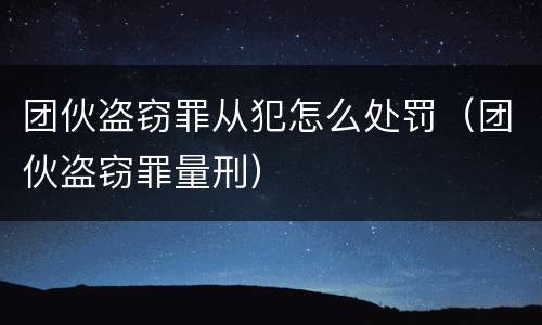团伙盗窃罪从犯怎么处罚（团伙盗窃罪量刑）