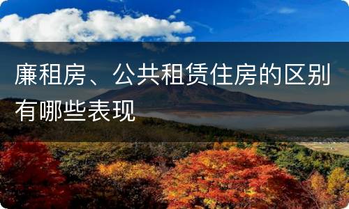 廉租房、公共租赁住房的区别有哪些表现
