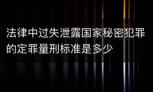 法律中过失泄露国家秘密犯罪的定罪量刑标准是多少