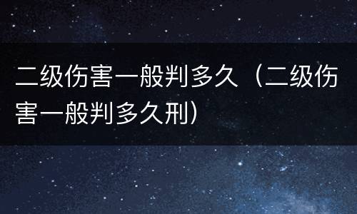 二级伤害一般判多久（二级伤害一般判多久刑）