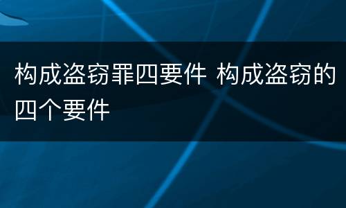 构成盗窃罪四要件 构成盗窃的四个要件