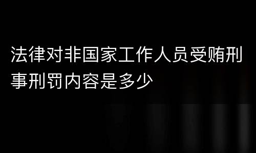 法律对非国家工作人员受贿刑事刑罚内容是多少