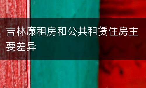 吉林廉租房和公共租赁住房主要差异