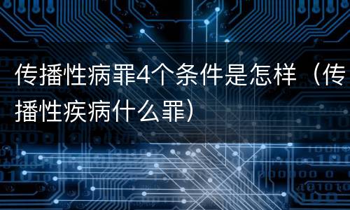 传播性病罪4个条件是怎样（传播性疾病什么罪）