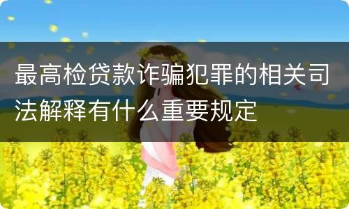 最高检贷款诈骗犯罪的相关司法解释有什么重要规定