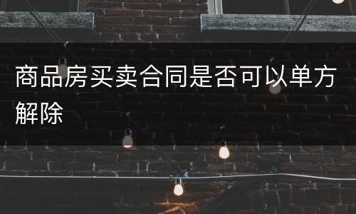 商品房买卖合同是否可以单方解除