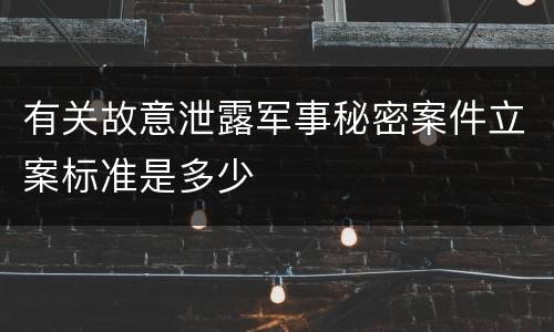 有关故意泄露军事秘密案件立案标准是多少