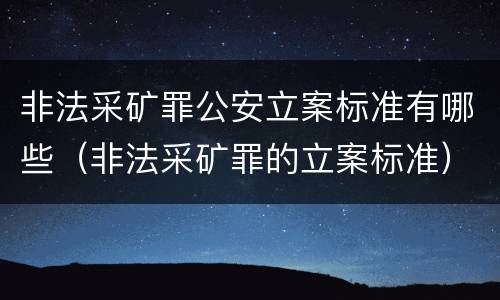 非法采矿罪公安立案标准有哪些（非法采矿罪的立案标准）