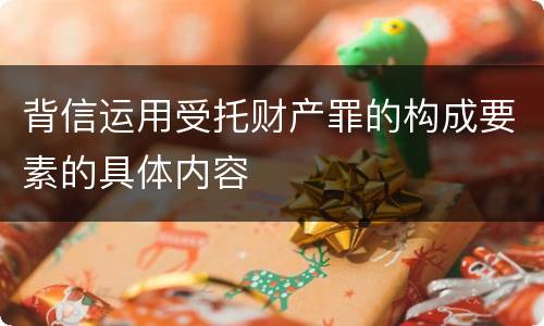 背信运用受托财产罪的构成要素的具体内容