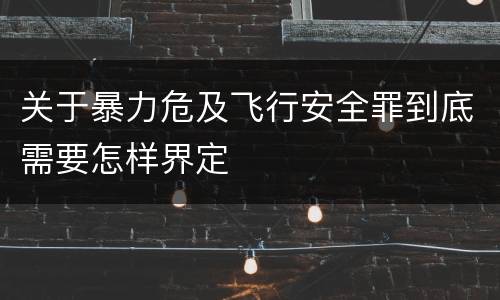 关于暴力危及飞行安全罪到底需要怎样界定