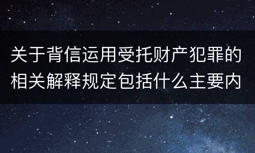 关于背信运用受托财产犯罪的相关解释规定包括什么主要内容