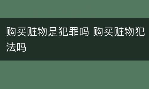 购买赃物是犯罪吗 购买赃物犯法吗