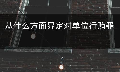 从什么方面界定对单位行贿罪
