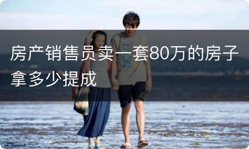 房产销售员卖一套80万的房子拿多少提成