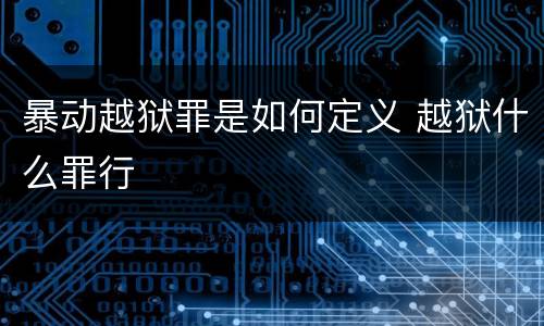 暴动越狱罪是如何定义 越狱什么罪行