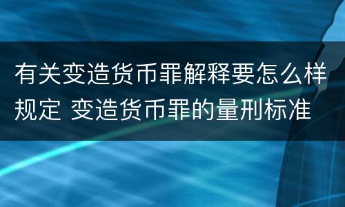 有关变造货币罪解释要怎么样规定 变造货币罪的量刑标准