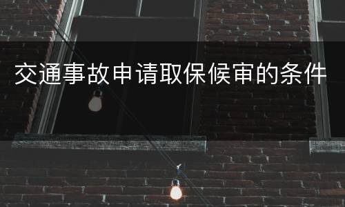 交通事故申请取保候审的条件