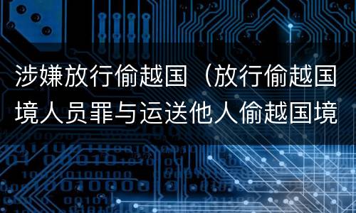 涉嫌放行偷越国（放行偷越国境人员罪与运送他人偷越国境罪共犯）