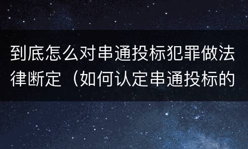 到底怎么对串通投标犯罪做法律断定（如何认定串通投标的违法所得）
