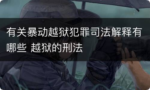 有关暴动越狱犯罪司法解释有哪些 越狱的刑法