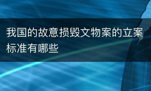 我国的故意损毁文物案的立案标准有哪些