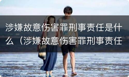 涉嫌故意伤害罪刑事责任是什么（涉嫌故意伤害罪刑事责任是什么案件）