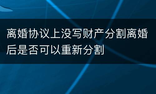 离婚协议上没写财产分割离婚后是否可以重新分割