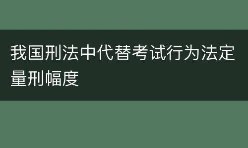 我国刑法中代替考试行为法定量刑幅度