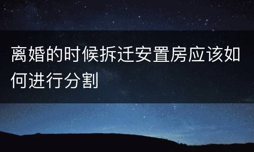 离婚的时候拆迁安置房应该如何进行分割