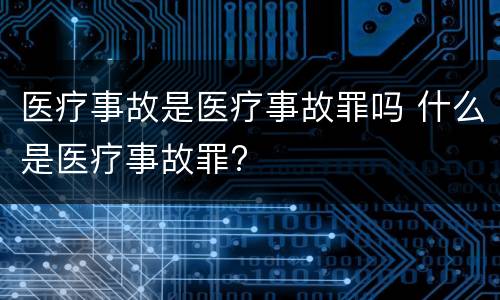医疗事故是医疗事故罪吗 什么是医疗事故罪?