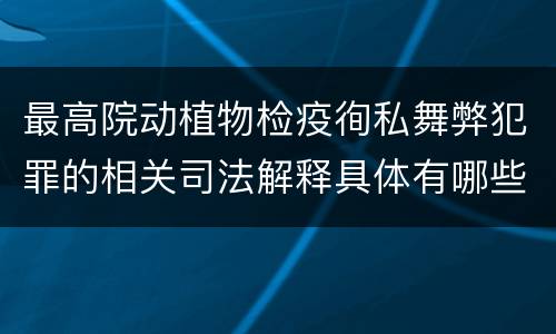 最高院动植物检疫徇私舞弊犯罪的相关司法解释具体有哪些主要内容