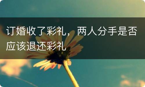 订婚收了彩礼，两人分手是否应该退还彩礼