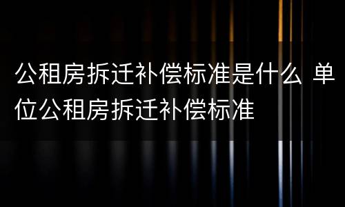 公租房拆迁补偿标准是什么 单位公租房拆迁补偿标准