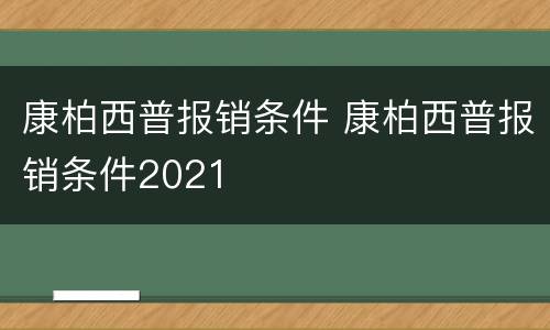 康柏西普报销条件 康柏西普报销条件2021