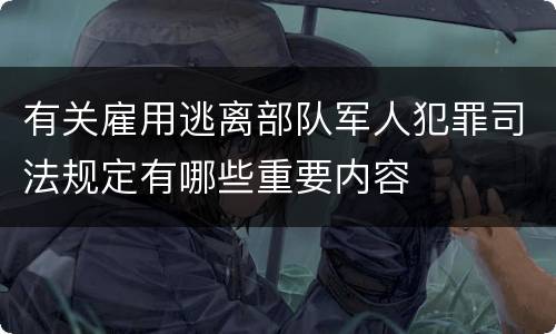 有关雇用逃离部队军人犯罪司法规定有哪些重要内容
